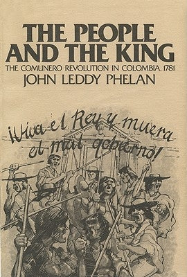 The People and the King: The Comunero Revolution in Colombia, 1781 by Phelan, John Leddy
