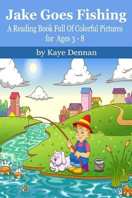 Jake Goes Fishing: A Reading Book Full of Colorful Pictures for Ages 3-8 by Dennan, Kaye