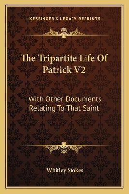 The Tripartite Life Of Patrick V2: With Other Documents Relating To That Saint by Stokes, Whitley