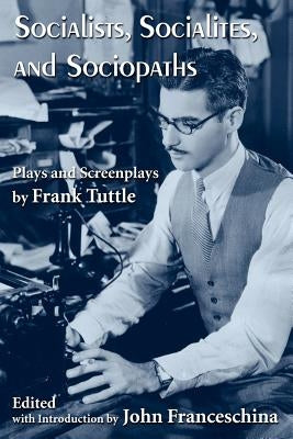 Socialists, Socialites, and Sociopaths: Plays and Screenplays by Frank Tuttle by Tuttle, Frank