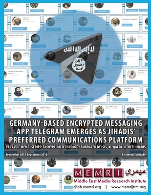 Germany-based Encrypted Messaging App Telegram Emerges as Jihadis' Preferred Communications Platform: Part V of MEMRI Series: Encryption Technology Em by Stalinsky, Steven