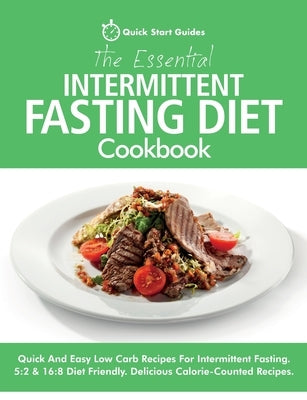 The Essential Intermittent Fasting Diet Cookbook: Quick And Easy Low Carb Recipes For Intermittent Fasting Diets. 5:2 & 16:8 Diet Friendly. Calorie-Co by Start Guides, Quick