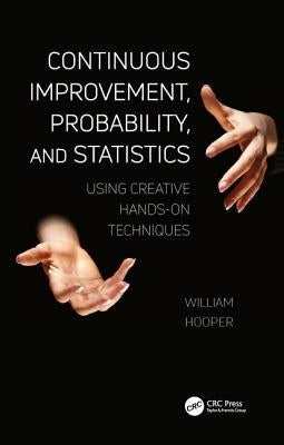 Continuous Improvement, Probability, and Statistics: Using Creative Hands-On Techniques by Hooper, William