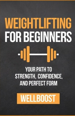Weightlifting for Beginners: Your Path to Strength, Confidence, and Perfect Form by Boost, Well