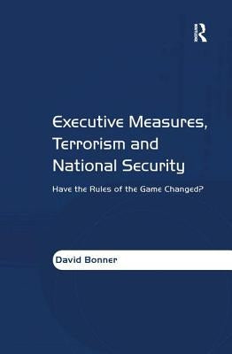 Executive Measures, Terrorism and National Security: Have the Rules of the Game Changed? by Bonner, David