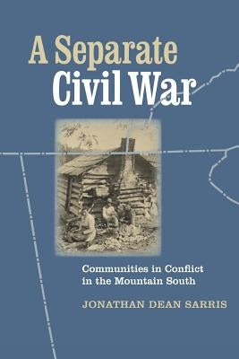 A Separate Civil War: Communities in Conflict in the Mountain South by Sarris, Jonathan Dean