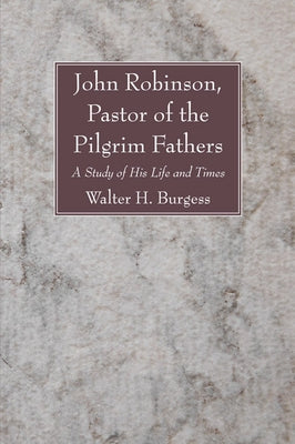 John Robinson, Pastor of the Pilgrim Fathers by Burgess, Walter H.