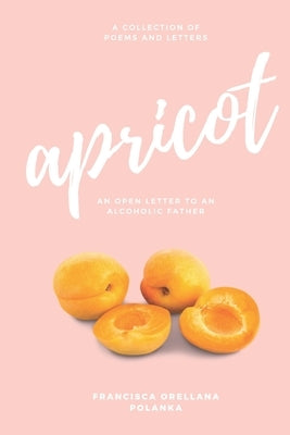 Apricot: An open letter to an alcoholic father by Orellana Polanka, Francisca