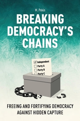 Breaking Democracy's Chains: Freeing and Fortifying Democracy Against Hidden Capture by Pekin, M.