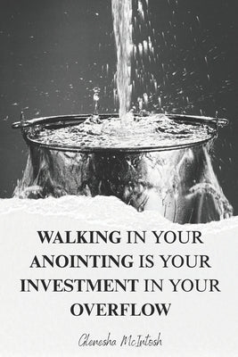 Walking in your Anointing is your Investment in your Overflow by McIntosh, Glenesha
