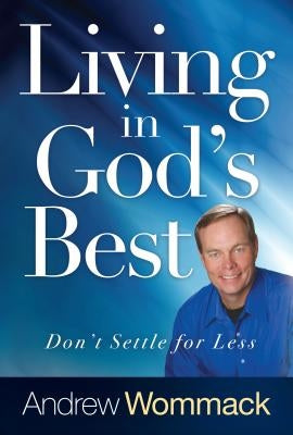 Living in God's Best: Don't Settle for Less by Wommack, Andrew