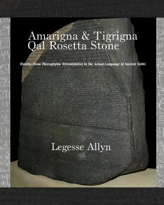 Amarigna & Tigrigna Qal Rosetta Stone: Rosetta Stone Hieroglyphic Re-Translation by Allyn, Legesse