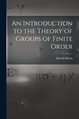 An Introduction to the Theory of Groups of Finite Order by Hilton, Harold