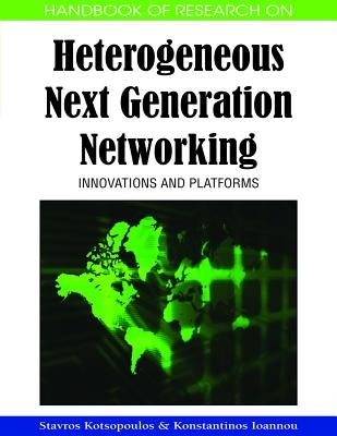 Handbook of Research on Heterogeneous Next Generation Networking: Innovations and Platforms by Kotsopoulos, Stavros