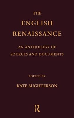 The English Renaissance: An Anthology of Sources and Documents by Aughterson, Kate