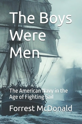 The Boys Were Men: The American Navy in the Age of Fighting Sail by McDonald, Marcy