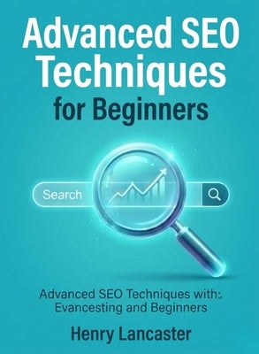 Advanced SEO Techniques for Beginners: Refine Your Delivery, Stage Presence, and Audience Engagement for Impactful Presentations by Lancaster, Henry