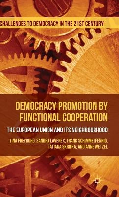 Democracy Promotion by Functional Cooperation: The European Union and Its Neighbourhood by Freyburg, Tina