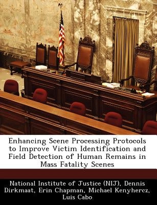 Enhancing Scene Processing Protocols to Improve Victim Identification and Field Detection of Human Remains in Mass Fatality Scenes by National Institute of Justice (Nij)