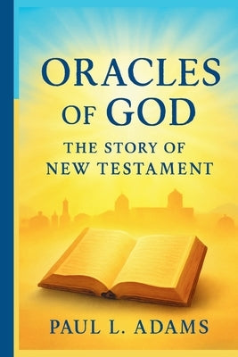 Oracles of God: THE STORY OF THE NEW TESTAMENT: An In-Depth Exploration of the Origins, Preservation, and Impact of the New Testament Canon by Adams, Paul L.