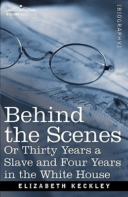 Behind the Scenes Or, Thirty Years a Slave and Four Years in the White House by Keckley, Elizabeth