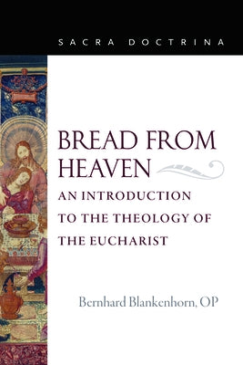 Bread from Heaven: An Introduction to the Theology of the Eucharist by Blankenhorn Op Bernhard