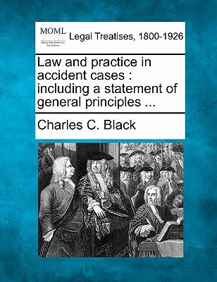 Law and practice in accident cases: including a statement of general principles ... by Black, Charles C.