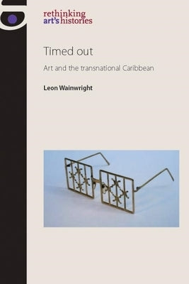 Timed Out: Art and the Transnational Caribbean by Wainwright, Leon