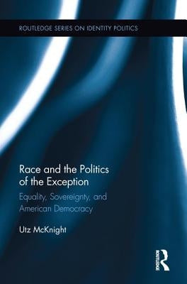 Race and the Politics of the Exception: Equality, Sovereignty, and American Democracy by McKnight, Utz