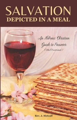 Salvation Depicted in a Meal: An Hebraic Christian Guide to Passover by Metcalf, Jeanne