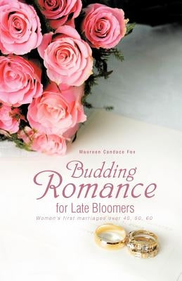 Budding Romance for Late Bloomers: Women's First Marriages Over 40, 50, 60 by Fox, Maureen Candace
