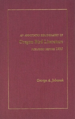 Annotated Bibliography of Oregon Bird Literature: Published Before 1935 by Jobanek, George A.