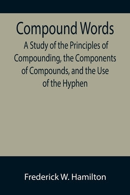 Compound Words; A Study of the Principles of Compounding, the Components of Compounds, and the Use of the Hyphen by W. Hamilton, Frederick