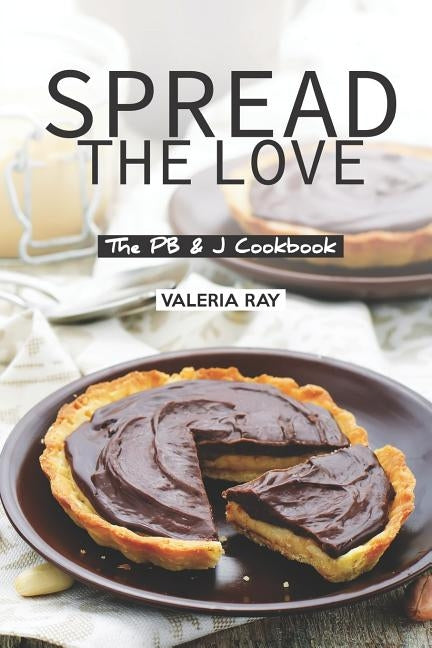 Spread the Love: The PB & J Cookbook by Ray, Valeria