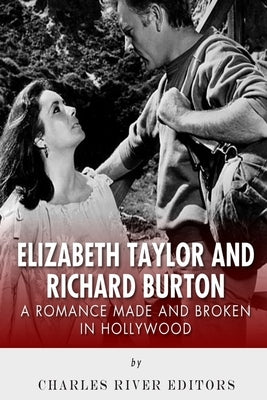 Elizabeth Taylor and Richard Burton: A Romance Made and Broken in Hollywood by Charles River