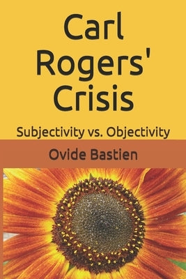Carl Rogers' Crisis: Subjectivity vs. Objectivity by Bastien, Ovide