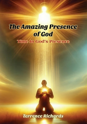 The Amazing Presence of God: Time in God's Presence by Richards, Terrence