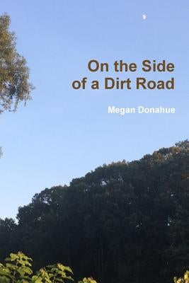 On the Side of a Dirt Road by Donahue, Megan