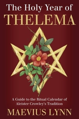 The Holy Year of Thelema: A Guide to the Ritual Calendar of Aleister Crowley's Tradition by Lynn, Maevius