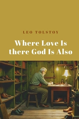 Where Love Is There God Is Also by Tolstoy, Leo