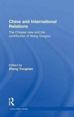 China and International Relations: The Chinese View and the Contribution of Wang Gungwu by Yongnian, Zheng