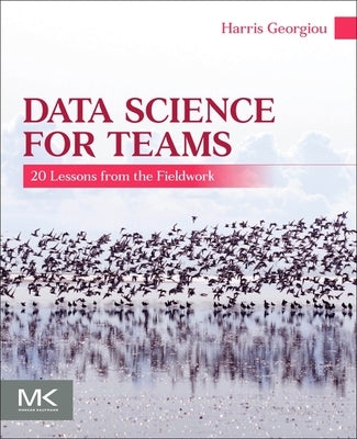 Data Science for Teams: 20 Lessons from the Fieldwork by Georgiou, Harris V.