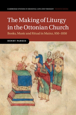 The Making of Liturgy in the Ottonian Church by Parkes, Henry