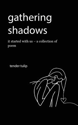 gathering shadows: it started with us - A Poem by Tulip, Tender