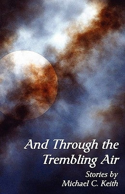 And Through the Trembling Air by Keith, Michael C.