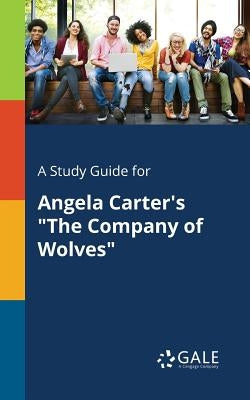 A Study Guide for Angela Carter's The Company of Wolves by Gale, Cengage Learning