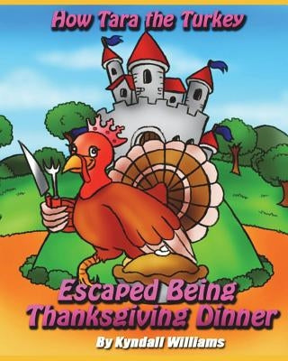 How Tara the Turkey Escaped Being Thanksgiving Dinner by Williams, Kyndall