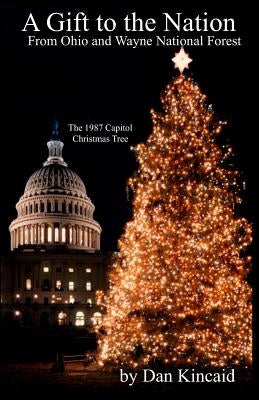 A Gift to the Nation: From Ohio and Wayne National Forest - The 1987 Capitol Christmas Tree by Kincaid, Dan B.