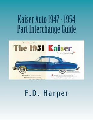 Kaiser Auto 1947 - 1954 Part Interchange Guide by Harper, F. D.