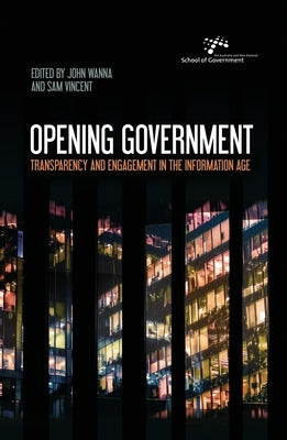 Opening Government: Transparency and Engagement in the Information Age by Wanna, John